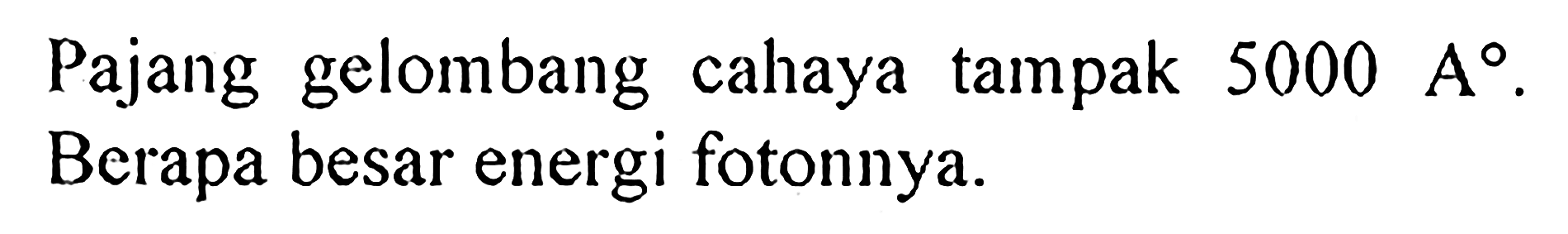 Pajang gelombang cahaya tampak 5000 A. Berapa besar energi fotonnya.
