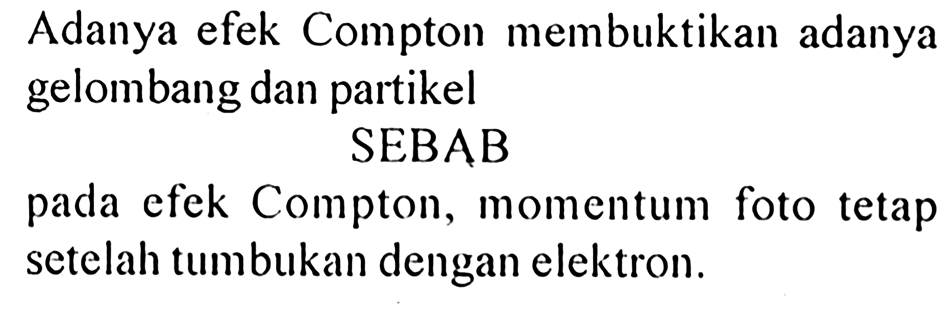 Adanya efek Compton membuktikan adanya gelombang dan partikel
SEBAB
pada efek Compton, momentum foto tetap setelah tumbukan dengan elektron.