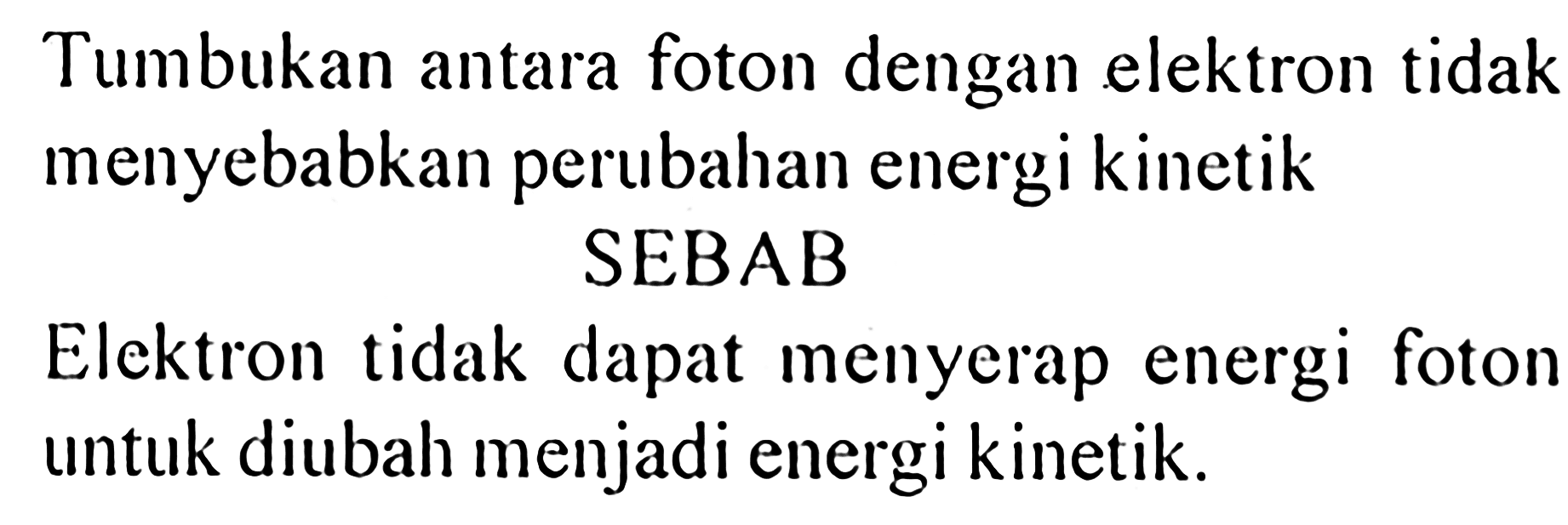 Tumbukan antara foton dengan elektron tidak menyebabkan perubahan energi kinetik
SEBAB
Elektron tidak dapat menyerap energi foton untuk diubah menjadi energi kinetik.