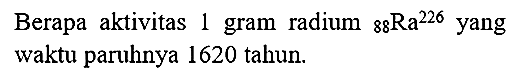 Berapa aktivitas 1 gram radium 226 88 Ra yang waktu paruhnya 1620 tahun.