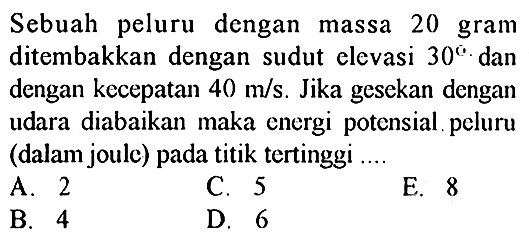 Sebuah peluru dengan massa 20 gram ditembakkan dengan sudut elevasi 30. dan dengan kecepatan 40 m/s. Jika gesekan dengan udara diabaikan maka energi potensial peluru (dalam joule) pada titik tertinggi...