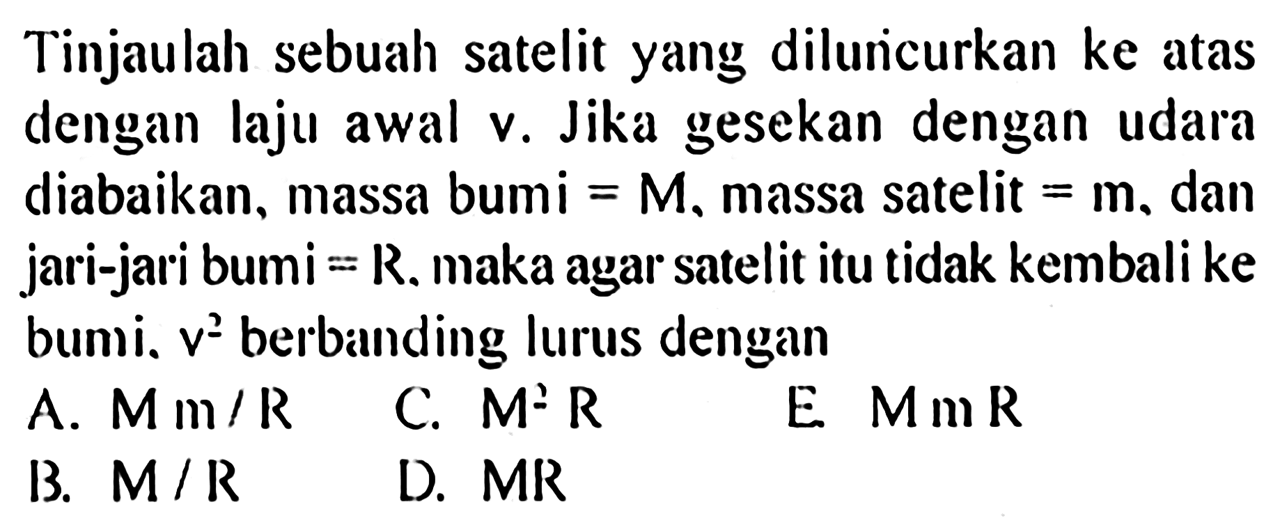 Tinjaulah sebuah satelit yang diluncurkan ke atas dengan laju awal v. Jika gesekan dengan udara diabaikan, massa bumi=M, massa satelit=m, dan jari-jari bumi=R. maka agar satelit itu tidak kembali ke bumi. v^2  berbainding lurus dengan