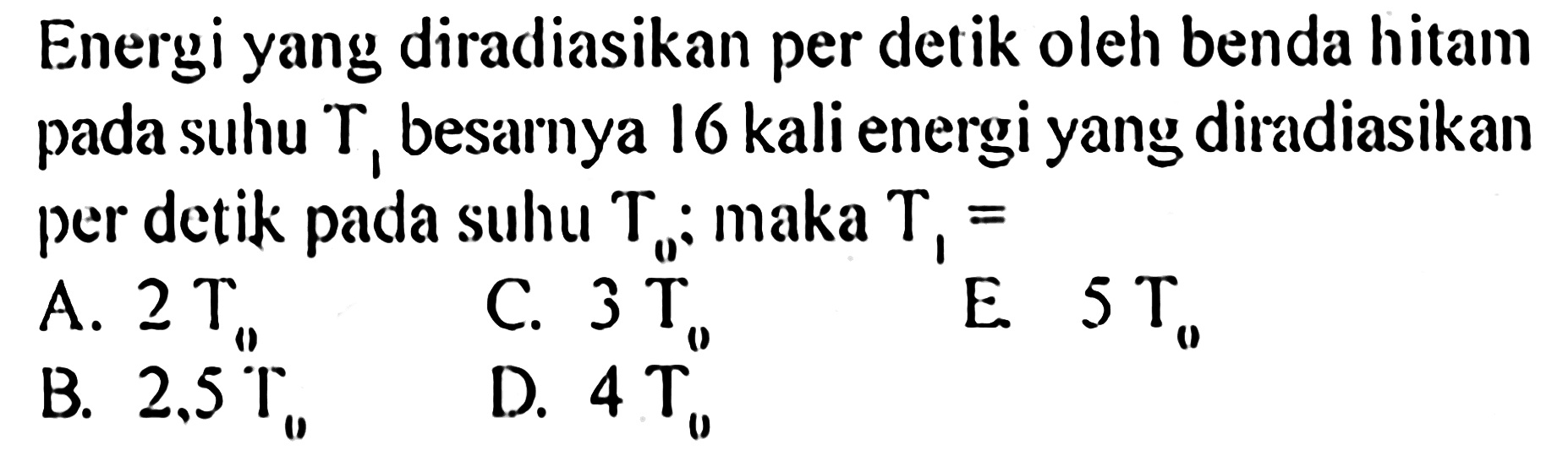 Energi yang diradiasikan per detik oleh benda hitam pada suhu T1, besarnya 16 kali energi yang diradiasikan per detik pada suhu T0: maka T1= 