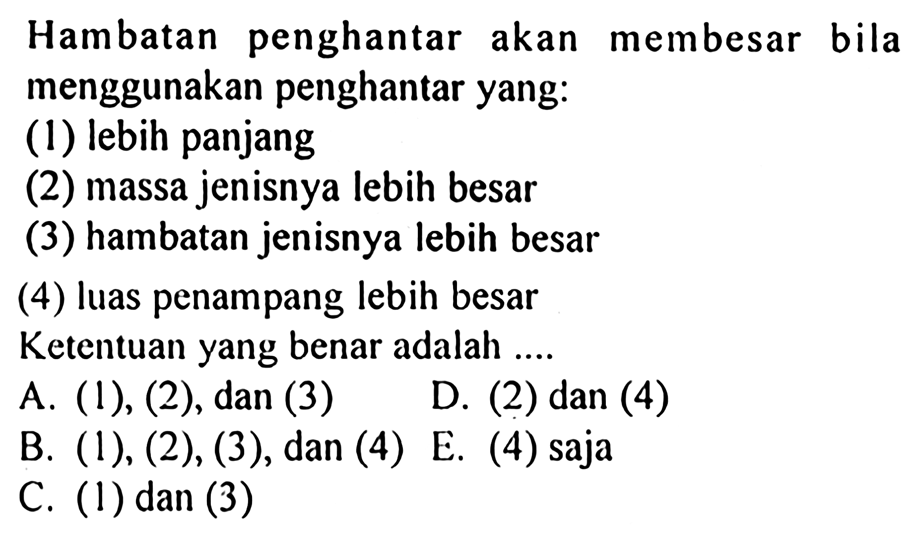 Hambatan penghantar akan membesar bila menggunakan penghantar yang: (1) lebih panjang (2) massa jenisnya lebih besar (3) hambatan jenisnya lebih besar (4) luas penampang lebih besar Ketentuan yang benar adalah ...