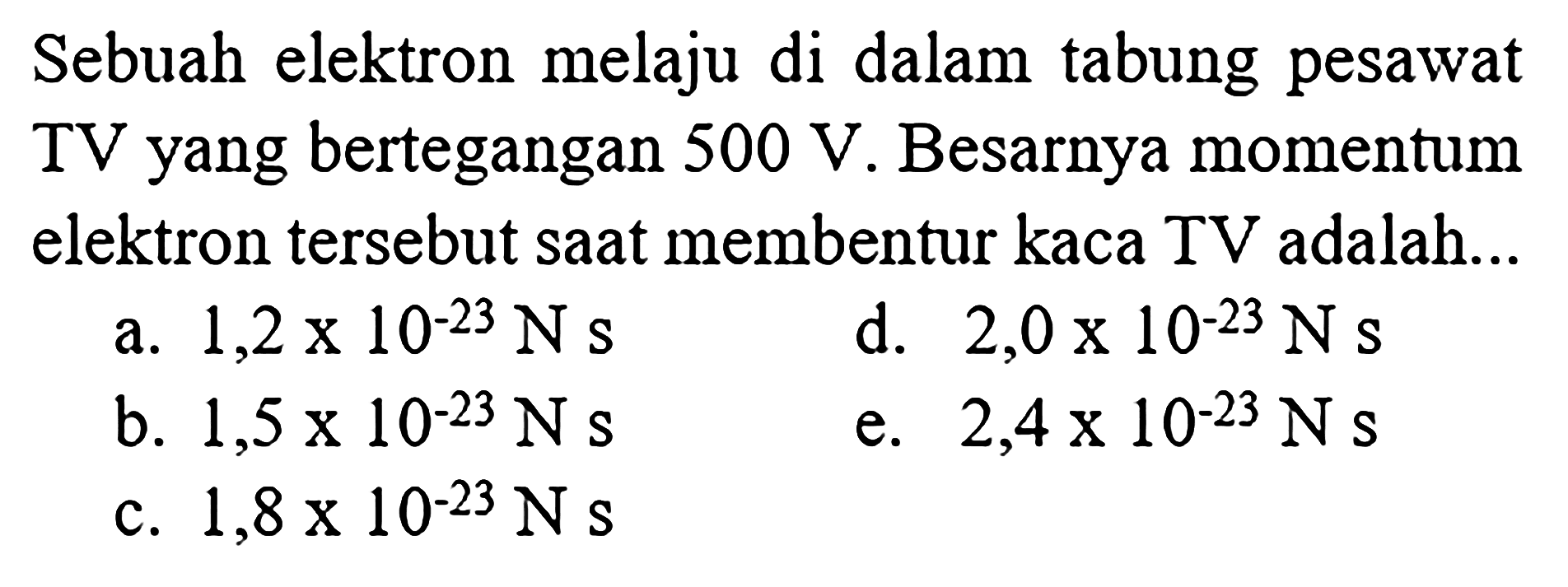 Sebuah elektron melaju di dalam tabung pesawat TV yang bertegangan 500 V. Besarnya momentum elektron tersebut saat membentur kaca TV adalah...
