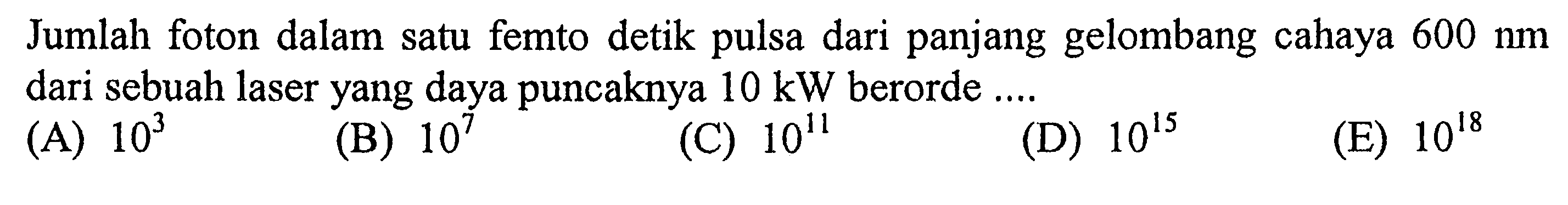 Jumlah foton dalam satu femto detik pulsa dari panjang gelombang cahaya 600 nm dari sebuah laser yang daya puncaknya 10 kW  berorde....