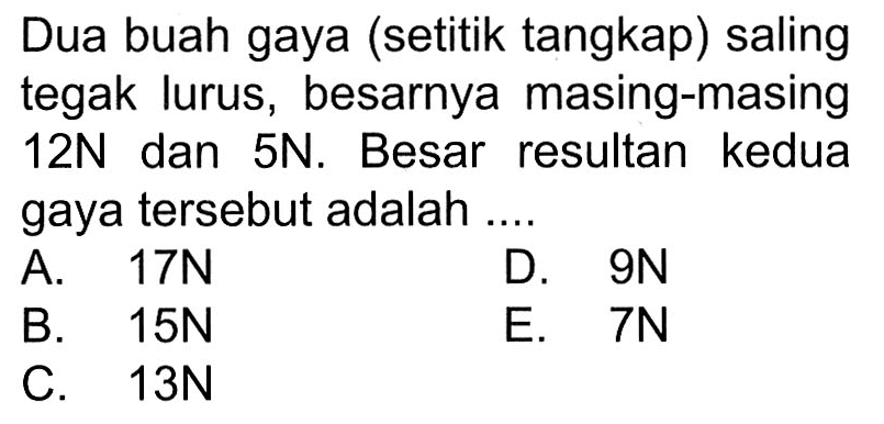 Dua buah gaya (setitik tangkap) saling tegak lurus, besarnya masing-masing 12N dan 5N. Besar resultan kedua gaya tersebut adalah ....