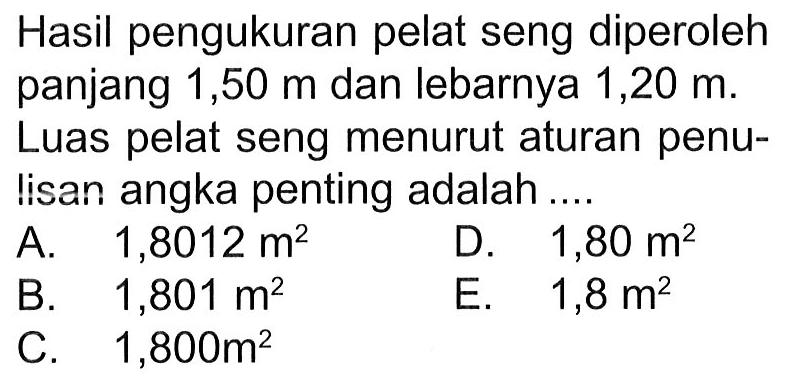 Hasil pengukuran pelat seng diperoleh panjang 1,50 m dan lebarnya 1,20 m. Luas pelat seng menurut aturan penulisan angka penting adalah ...