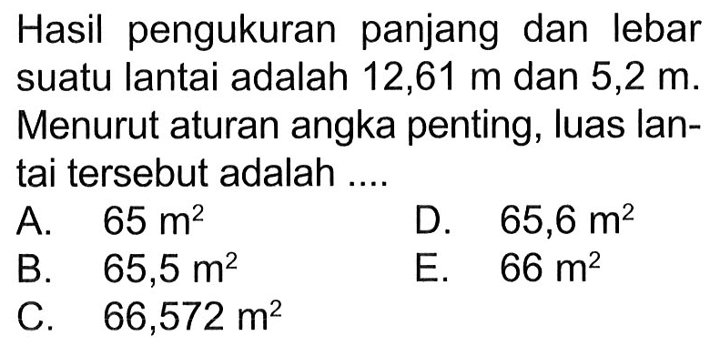 Hasil pengukuran panjang dan lebar suatu lantai adalah 12,61 m dan 5,2 m. Menurut aturan angka penting, luas lantai tersebut adalah ....