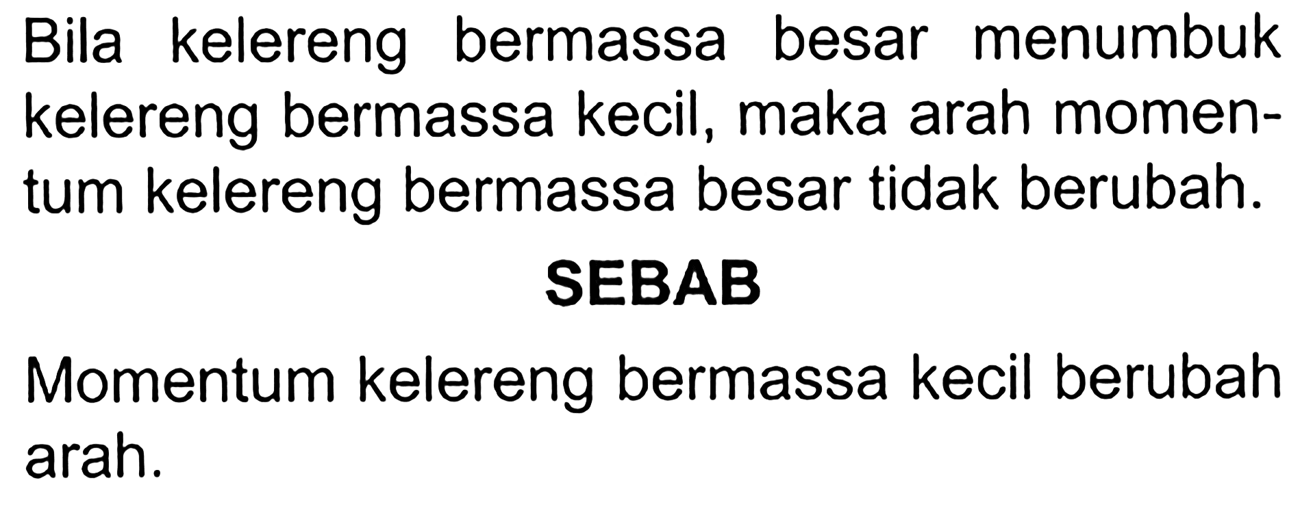 Bila kelereng bermassa besar menumbuk kelereng bermassa kecil, maka arah momentum kelereng bermassa besar tidak berubah.
SEBAB
Momentum kelereng bermassa kecil berubah arah.