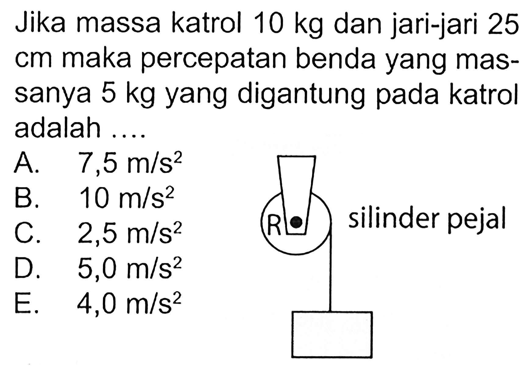 Jika massa katrol 10 kg dan jari-jari 25 cm maka percepatan benda yang mas- sanya 5 kg yang digantung pada katrol adalah .... 