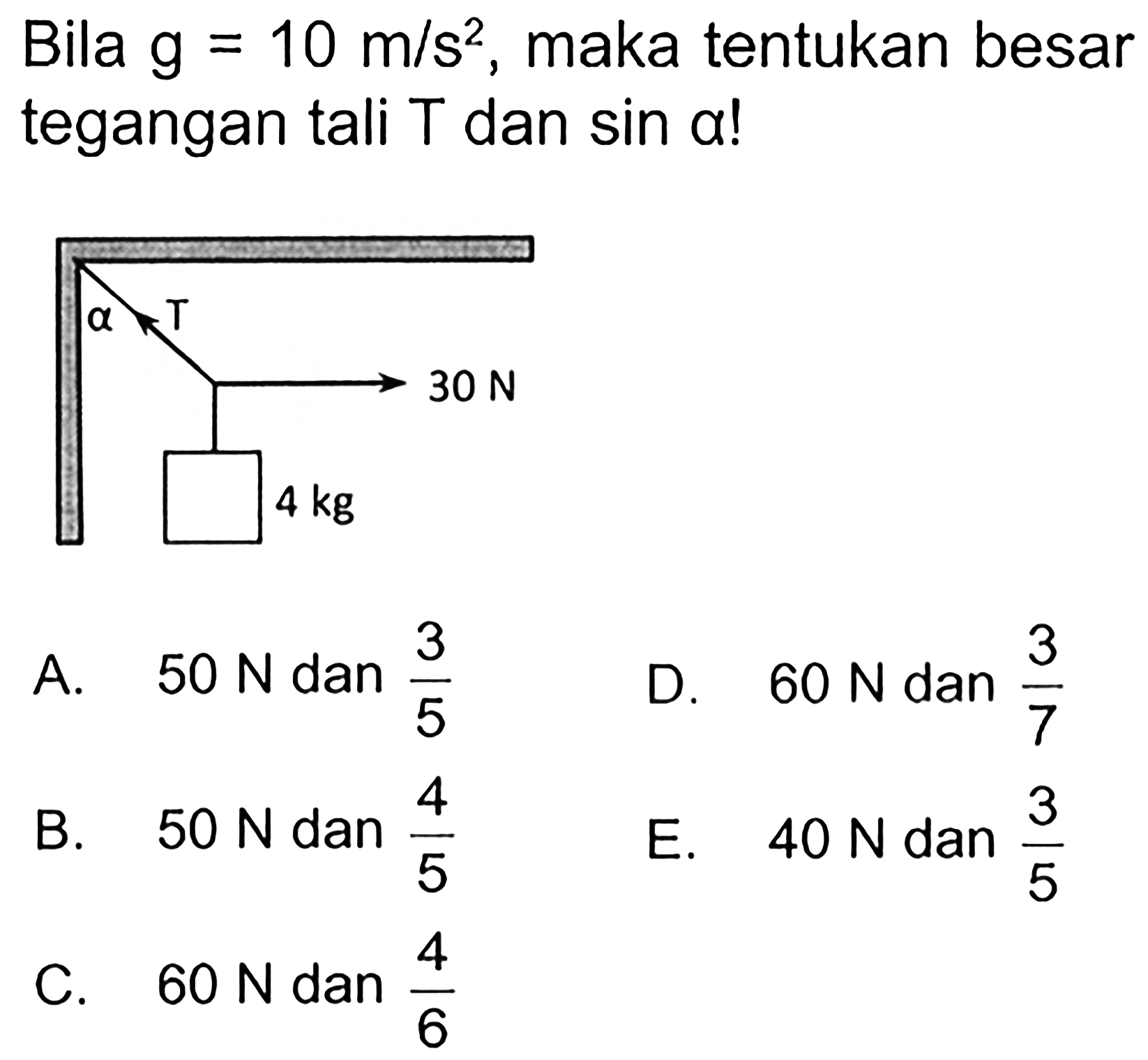 Bila  g=10 m/s^2 , maka tentukan besar tegangan tali T dan sin alpha  !
alpha T 4 kg 30 N 
