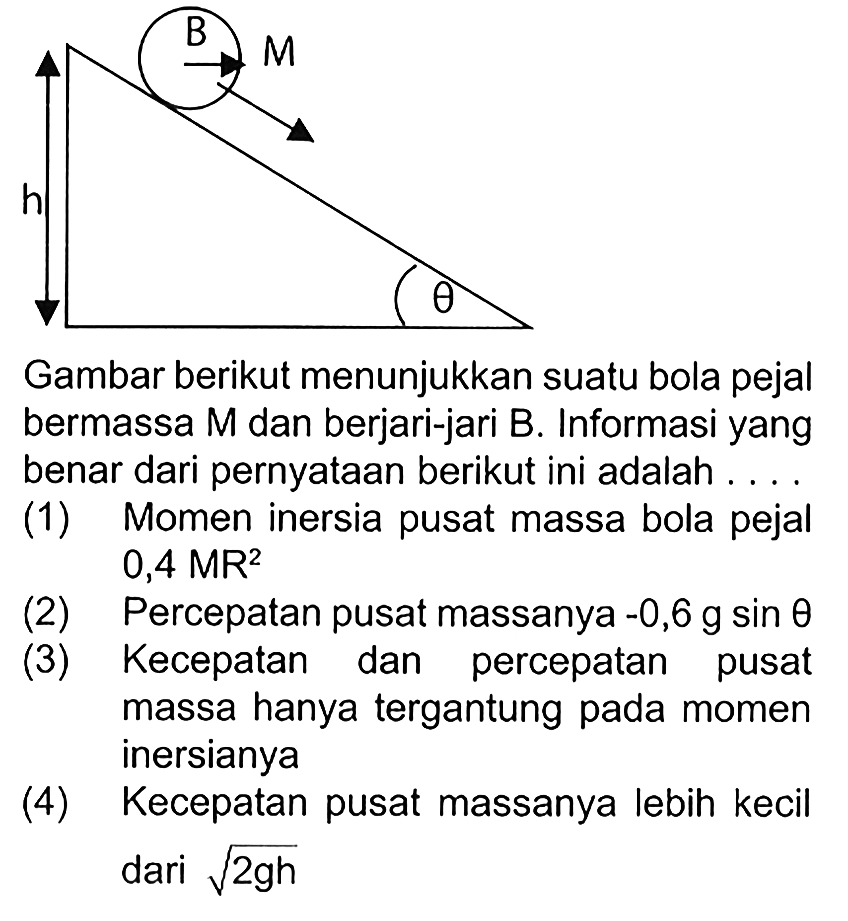 B M h theta 
Gambar berikut menunjukkan suatu bola pejal bermassa M dan berjari-jari B . Informasi yang benar dari pernyataan berikut ini adalah ....
