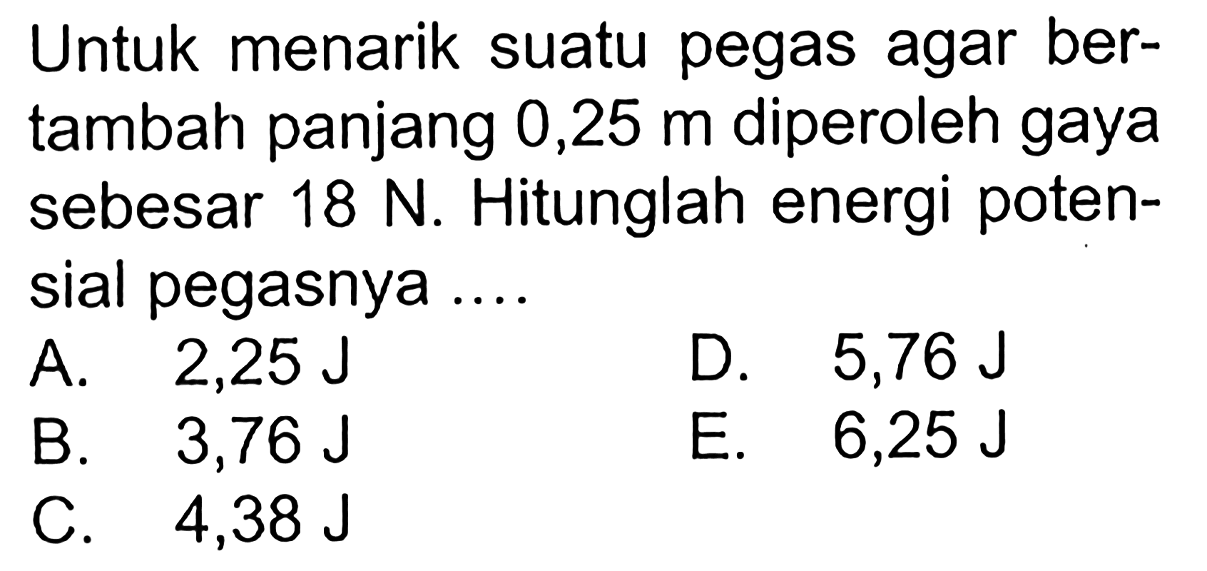 Untuk menarik suatu pegas agar ber- tambah panjang 0,25 m diperoleh gaya sebesar 18 N. Hitunglah energi poten- sial pegasnya...