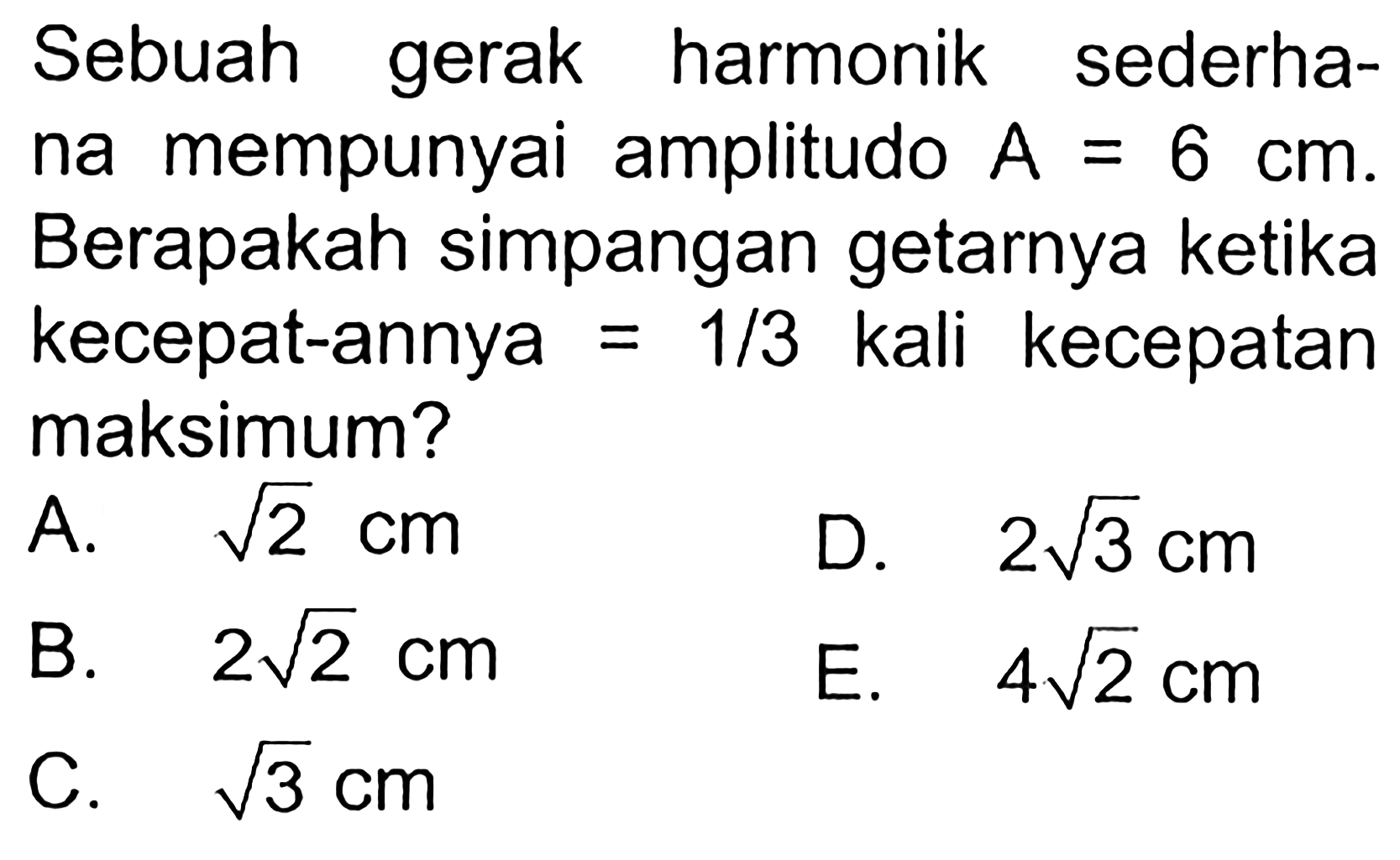 Sebuah gerak harmonik sederhana mempunyai amplitudo A=6 cm. Berapakah simpangan getarnya ketika kecepat-annya  =1/3 kali kecepatan maksimum?