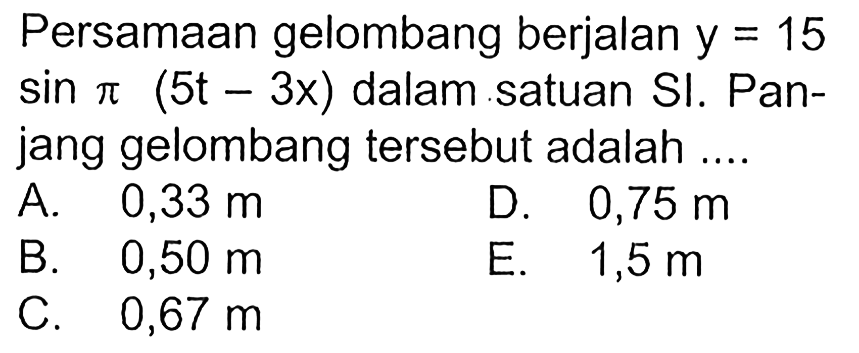 Persamaan gelombang berjalan y = 15 sin pi (5t - 3x) dalam satuan SI. Panjang gelombang tersebut adalah ....