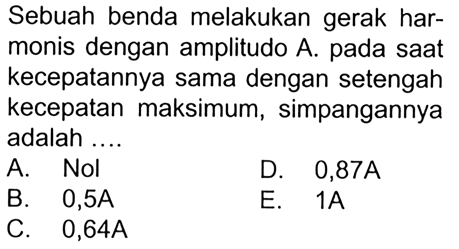 Sebuah benda melakukan gerak harmonis dengan amplitudo A. pada saat kecepatannya sama dengan setengah kecepatan maksimum, simpangannya adalah ....