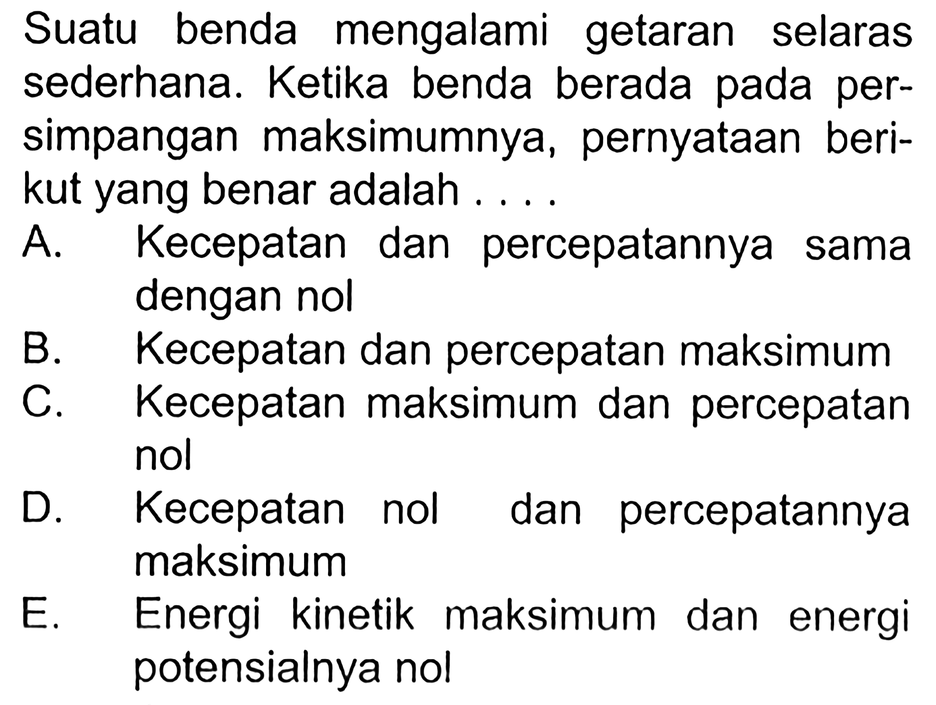 Suatu benda mengalami getaran selaras sederhana. Ketika benda berada pada persimpangan maksimumnya, pernyataan berikut yang benar adalah ... 