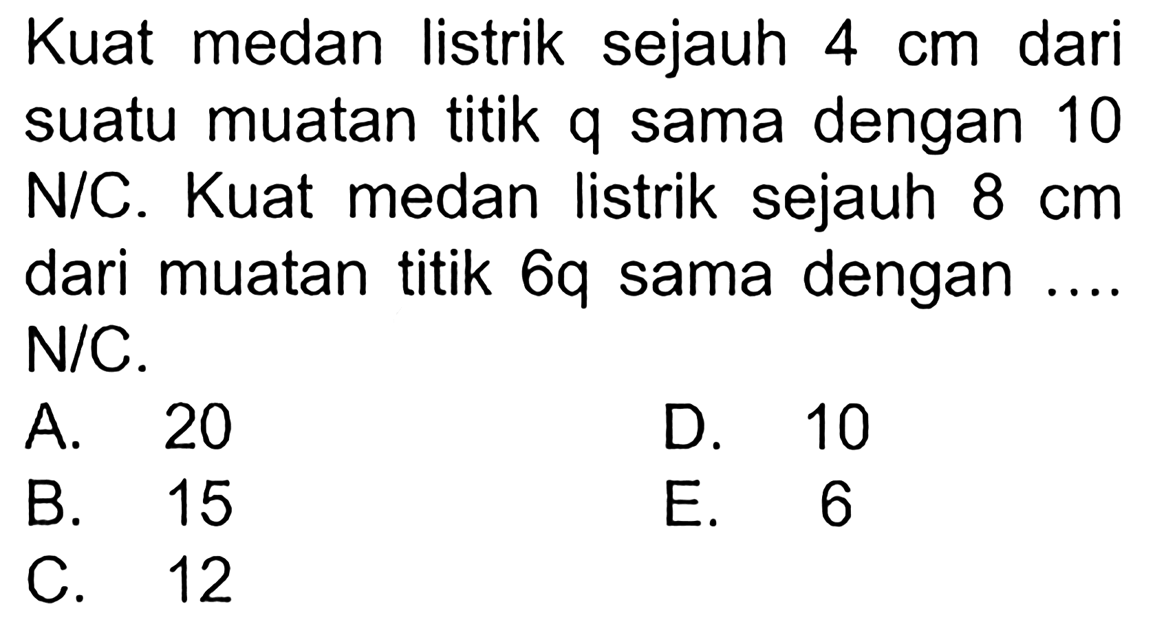 Kuat medan listrik sejauh 4 cm dari suatu muatan titik q sama dengan 10 N/C. Kuat medan listrik sejauh 8 cm dari muatan titik 6q sama dengan ...  N/C. 