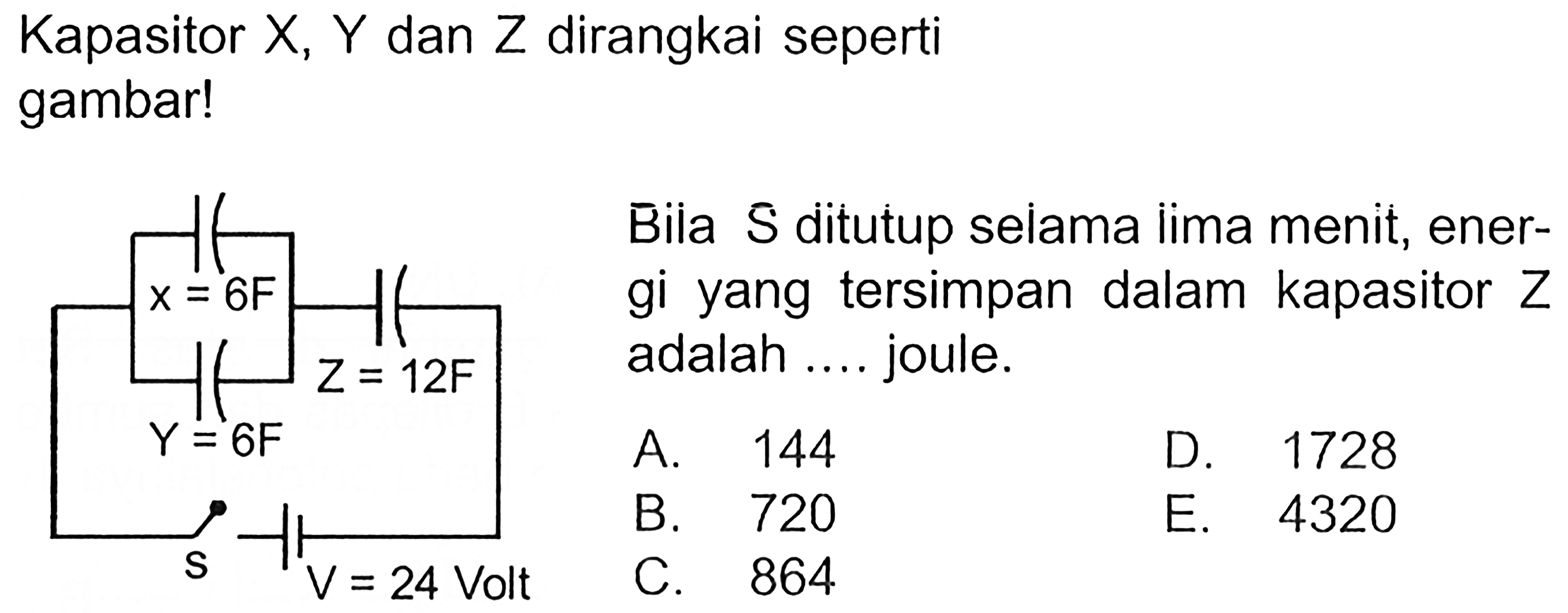 Kapasitor  X, Y  dan  Z  dirangkai seperti gambar!Bila S ditutup selama lima menit, energi yang tersimpan dalam kapasitor Z adalah .... joule.