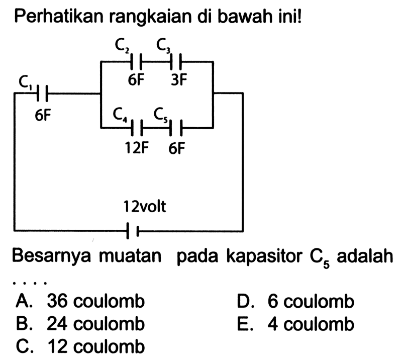 Perhatikan rangkaian di bawah ini! C1 6F C2 6F C3 3F C4 12F C5 6F 12 volt Besarnya muatan pada kapasitor C5 adalah .... A. 36 coulomb B. 24 coulomb C. 12 coulomb D. 6 coulomb E. 4 coulomb 