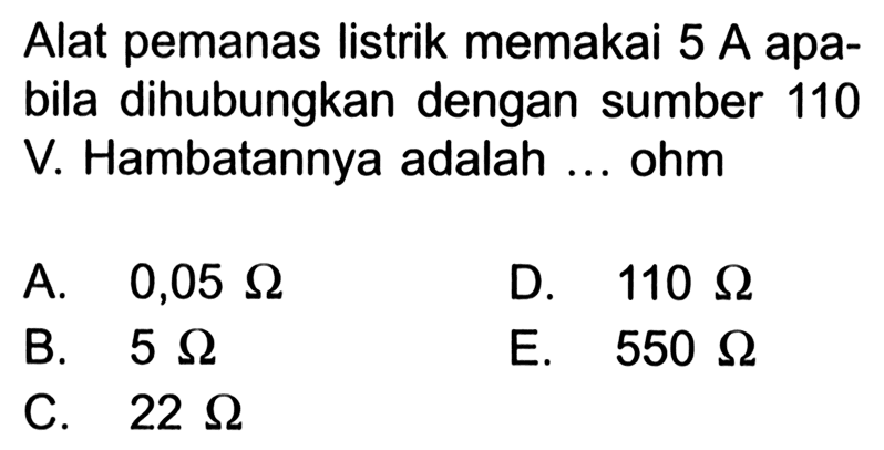 Alat pemanas listrik memakai 5 A apabila dihubungkan dengan sumber 110 V. Hambatannya adalah ... ohm 