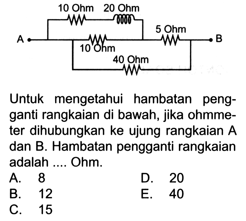 Untuk mengetahui hambatan pengganti rangkaian di bawah, jika ohm meter dihubungkan ke ujung rangkaian A dan B. Hambatan pengganti rangkaian adalah ... Ohm.