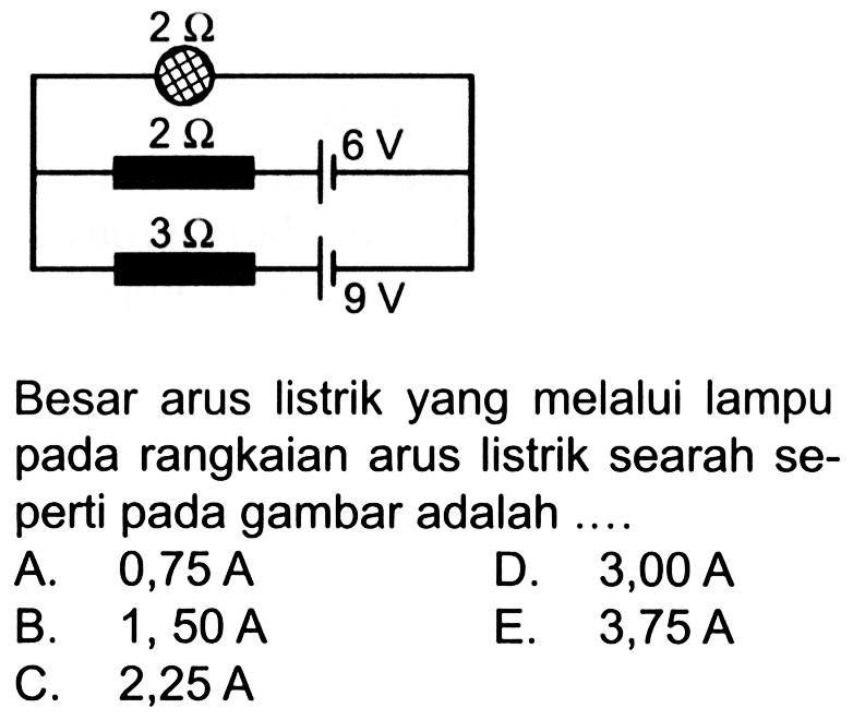 2 Ohm 2 Ohm 6 V 3 Ohm 9 V Besar arus listrik yang melalui lampu pada rangkaian arus listrik searah se- perti pada gambar adalah ....