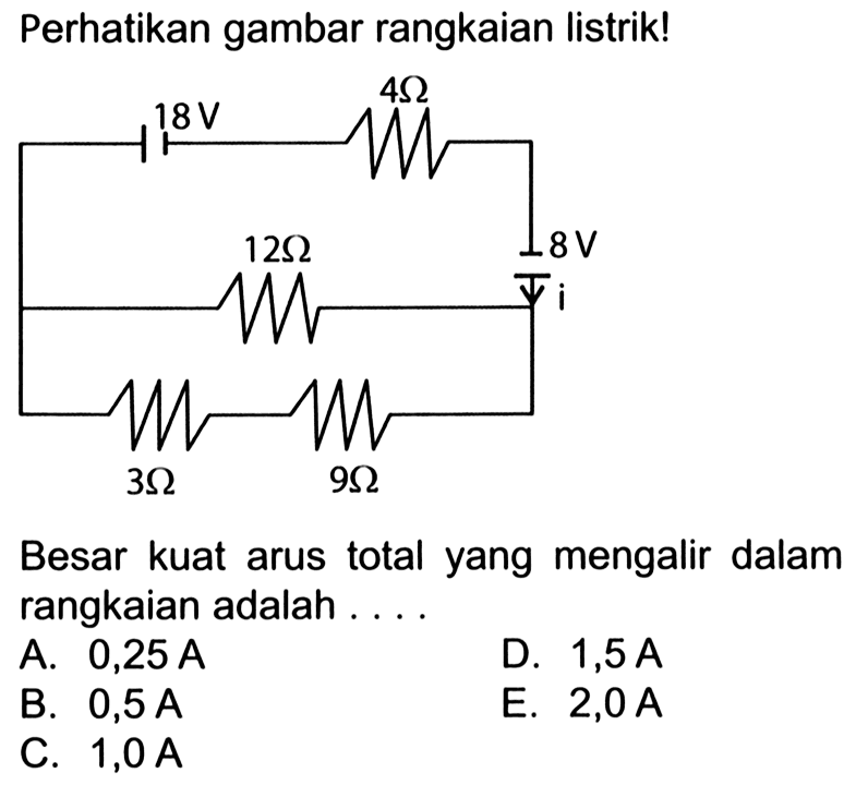 Perhatikan gambar rangkaian listrik! 18V 4 Ohm 12 Ohm 8 V i 3 Ohm 9 Ohm Besar kuat arus total yang mengalir dalam rangkaian adalah ....