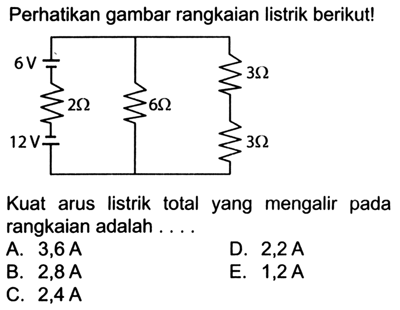 Perhatikan gambar rangkaian listrik berikut! 6V 3 Ohm 2 Ohm 6 Ohm 12V 3 Ohm Kuat arus listrik total yang mengalir pada rangkaian adalah ....