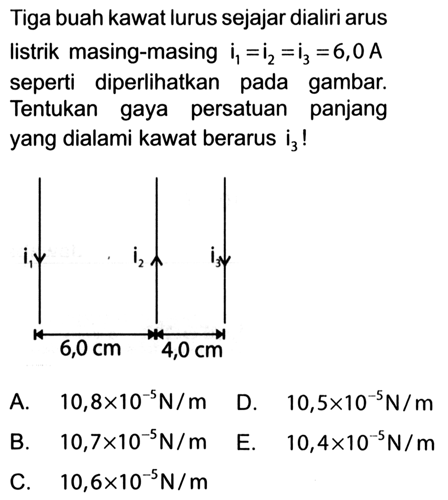 Tiga buah kawat lurus sejajar dialiri arus listrik masing-masing i1=i2=i3=6,0 A seperti diperlihatkan pada gambar. Tentukan gaya persatuan panjang yang dialami kawat berarus i3!