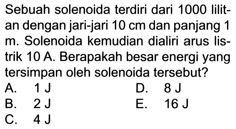 Sebuah solenoida terdiri dari 1000 lilitan dengan jari-jari 10 cm dan panjang 1 m. Solenoida kemudian dialiri arus listrik 10 A. Berapakah besar energi yang tersimpan oleh solenoida tersebut? 