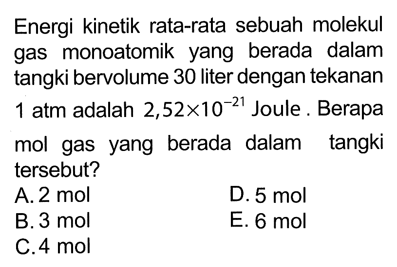 Energi kinetik rata-rata sebuah molekul gas monoatomik yang berada dalam tangki bervolume 30 liter dengan tekanan 1 atm adalah 2,52 x 10^(-21) Joule. Berapa mol gas yang berada dalam tangki tersebut?