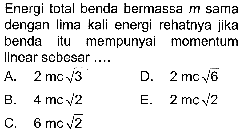 Energi total benda bermassa m sama dengan lima kali energi rehatnya jika benda itu mempunyai momentum linear sebesar .... 