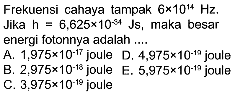 Frekuensi cahaya tampak 6x10^(14) Hz. Jika h=6,625x10^(-34) Js, maka besar energi fotonnya adalah  ....