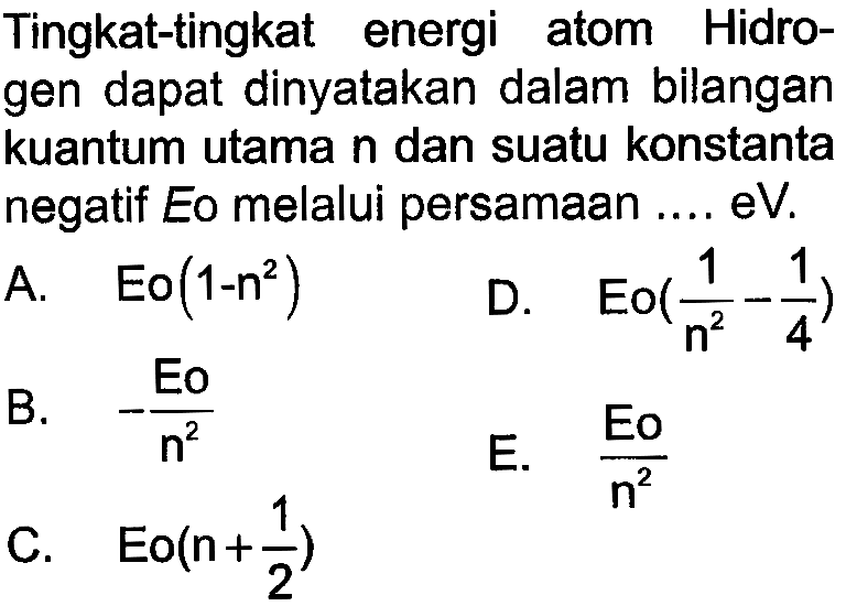 Tingkat-tingkat energi atom Hidrogen dapat dinyatakan dalam bilangan kuantum utama n dan suatu konstanta negatif Eo melalui persamaan .... eV.