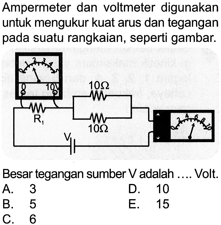 Ampermeter dan voltmeter digunakan untuk mengukur kuat arus dan tegangan pada suatu rangkaian, seperti gambar. 0 1 2 3 4 5 0 10V 10 ohm R1 10 ohm 0 2 4 6 8 10 V Besar tegangan sumber V adalah .... Volt. 