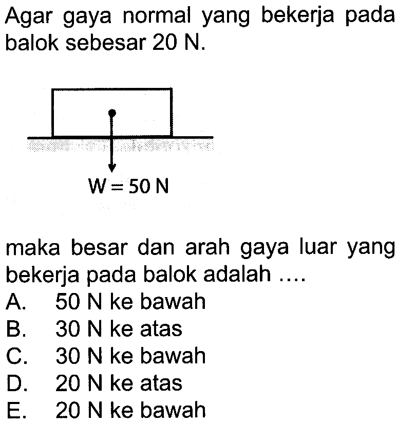 Agar gaya normal yang bekerja pada balok sebesar  20 N. W=50 N
maka besar dan arah gaya luar yang bekerja pada balok adalah ....
