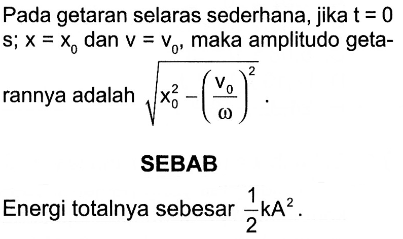 Pada getaran selaras sederhana, jika t=0 s; x=x0 dan v=v0, maka amplitudo getarannya adalah akar(x0^2-(v0/omega)^2).SEBABEnergi totalnya sebesar 1/2 kA^2.