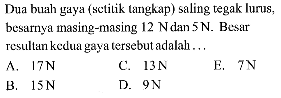 Dua buah gaya (setitik tangkap) saling tegak lurus, besarnya masing-masing 12 N dan 5 N . Besar resultan kedua gaya tersebut adalah ... 