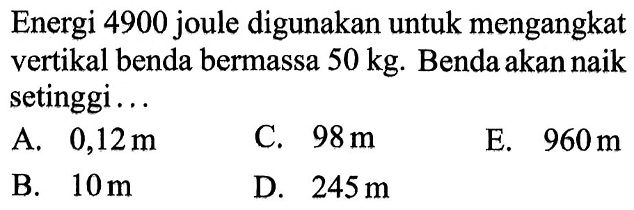 Energi 4900 joule digunakan untuk mengangkat vertikal benda bermassa 50 kg. Benda akan naik setinggi...