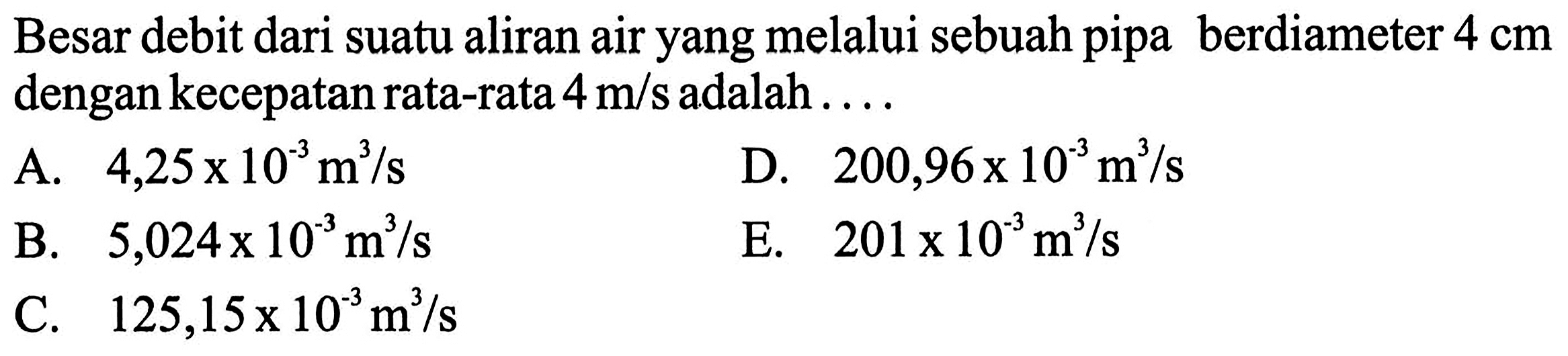 Besar debit dari suatu aliran air yang melalui sebuah pipa berdiameter 4 cm dengan kecepatan rata-rata 4 m/s adalah.... 