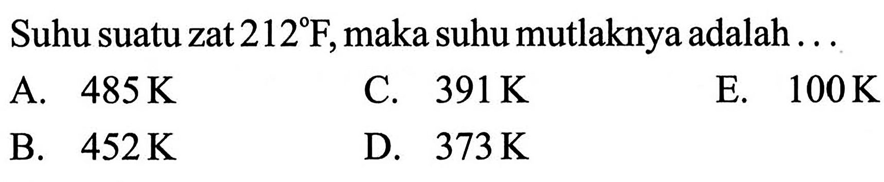 Suhu suatu zat 212 F, maka suhu mutlaknya adalah A. 485 K C. 391 K E. 100 K B. 452 K D. 373 K