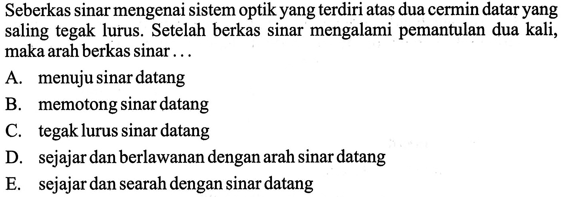 Seberkas sinar mengenai sistem optik yang terdiri atas dua cermin datar yang saling tegak lurus. Setelah berkas sinar mengalami pemantulan dua kali, maka arah berkas sinar...