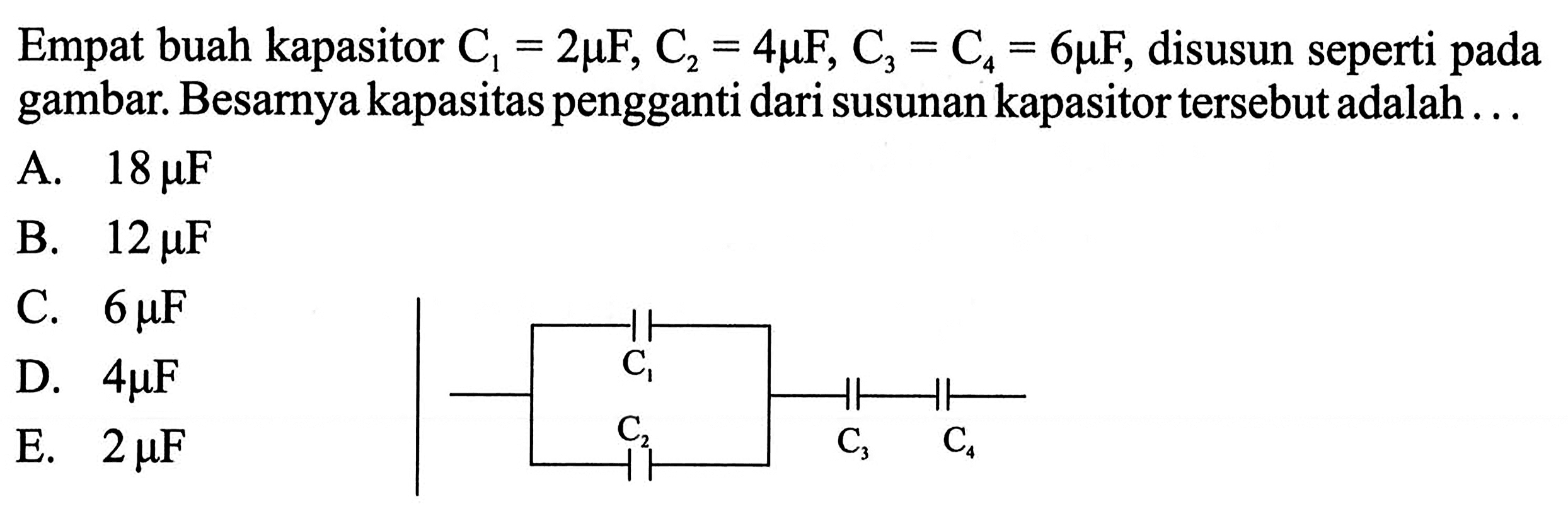 Empat buah kapasitor C1 = 2 mu F, C2 = 4 mu F, C3 C4 = 6 mu F, disusun seperti pada gambar Besarnya kapasitas pengganti dari susunan kapasitor tersebutadalah ..