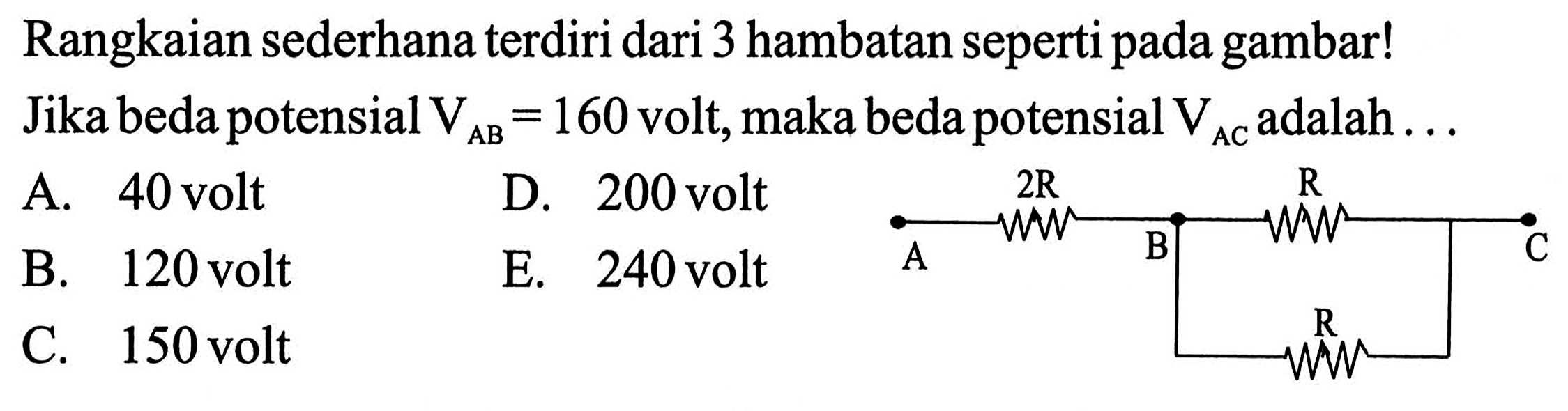 Rangkaian sederhana terdiri dari 3 hambatan seperti pada gambar! Jika beda potensial VAB=160 volt, maka beda potensial VAC adalah ...A 2R B R CR