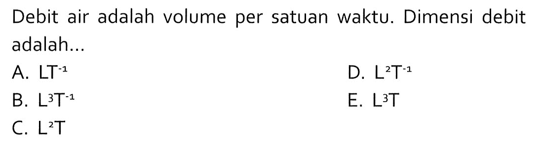 Debit air adalah volume per satuan waktu. Dimensi debit adalah... 