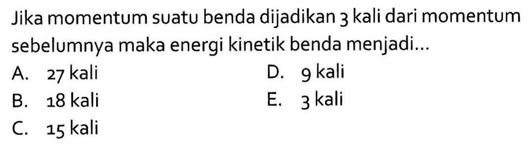 Jika momentum suatu benda dijadikan 3 kali dari momentum sebelumnya maka energi kinetik benda menjadi...
