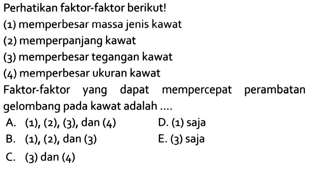 perhatikan faktor-faktor berikut!(1) memperbesar massa jenis kawat(2) memperpanjang kawat(3) memperbesar tegangan kawat(4) memperbesar ukuran kawatFaktor-faktor yang dapat mempercepat perambatan gelombang pada kawat adalah....