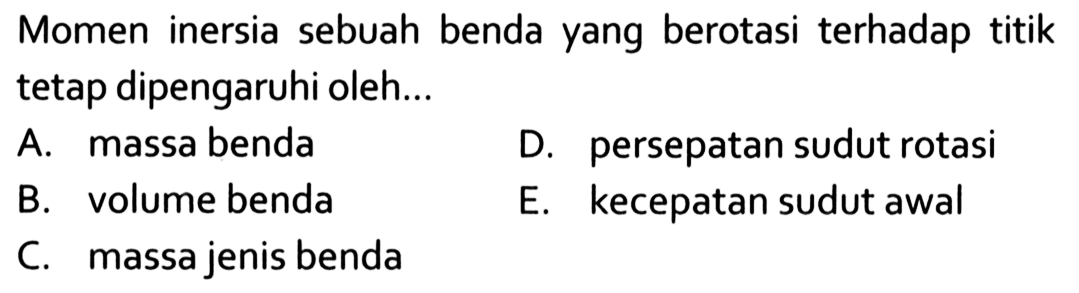 Momen inersia sebuah benda yang berotasi terhadap titik tetap dipengaruhi oleh... 